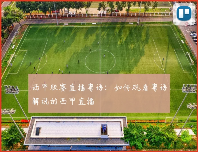西甲联赛直播粤语：如何观看粤语解说的西甲直播