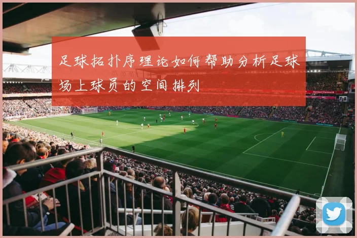足球拓扑序理论如何帮助分析足球场上球员的空间排列