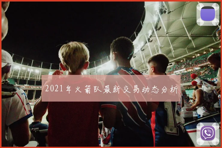 2021年火箭队最新交易动态分析