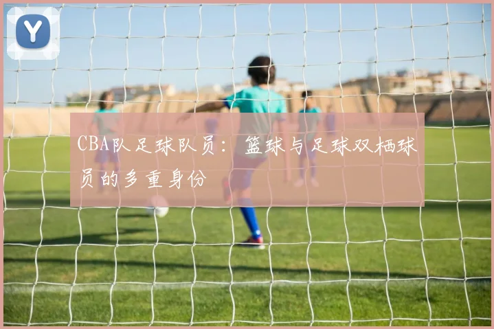 CBA队足球队员：篮球与足球双栖球员的多重身份