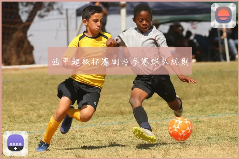 西甲超级杯赛制与参赛球队规则