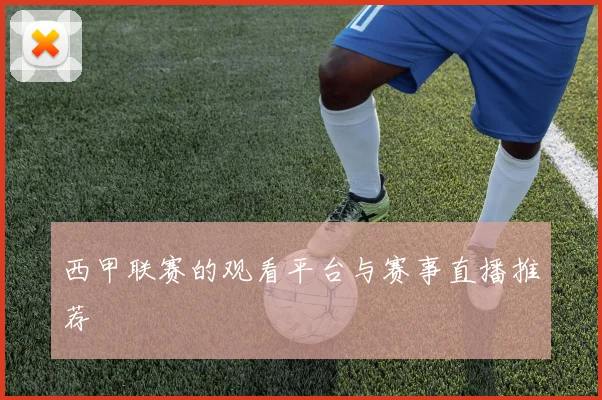 西甲联赛的观看平台与赛事直播推荐